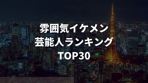 雰囲気イケメン芸能人ランキングTOP30！モテる理。